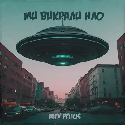 Обкладинка: Ми викрали НЛО — Alex Felicis